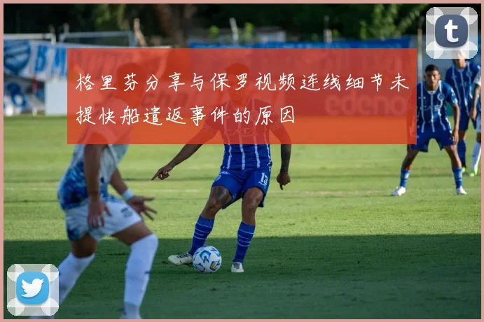 格里芬分享与保罗视频连线细节未提快船遣返事件的原因