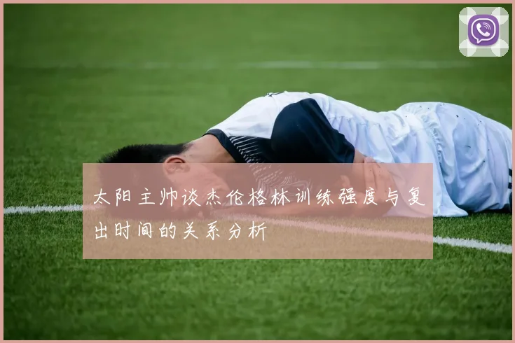 太阳主帅谈杰伦格林训练强度与复出时间的关系分析