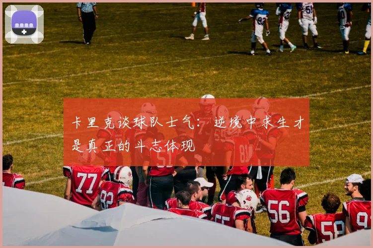 卡里克谈球队士气：逆境中求生才是真正的斗志体现