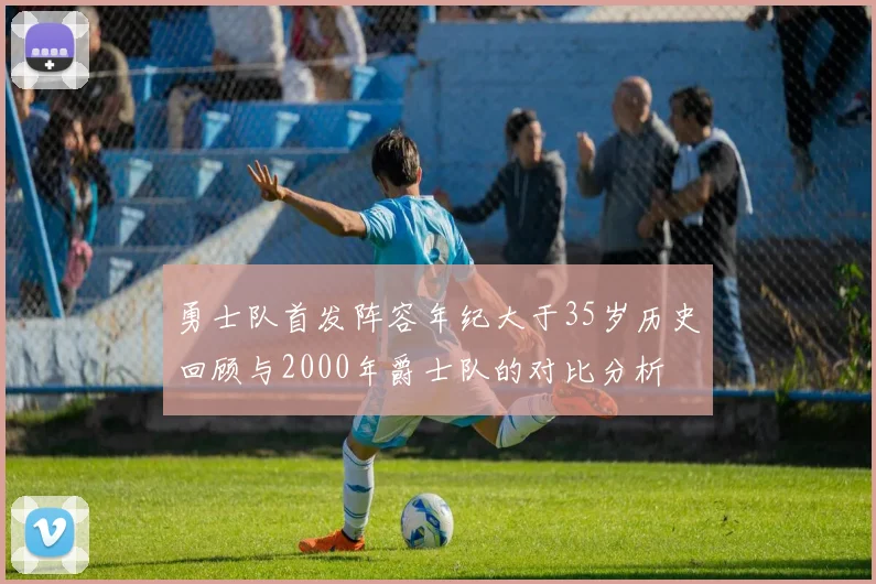 勇士队首发阵容年纪大于35岁历史回顾与2000年爵士队的对比分析