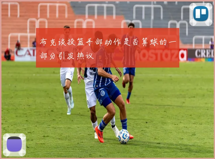 布克谈投篮手部动作是否算球的一部分引发热议