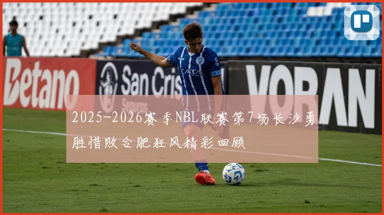 2025-2026赛季NBL联赛第7场长沙勇胜惜败合肥狂风精彩回顾