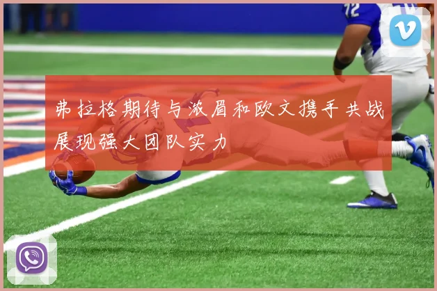 弗拉格期待与浓眉和欧文携手共战展现强大团队实力