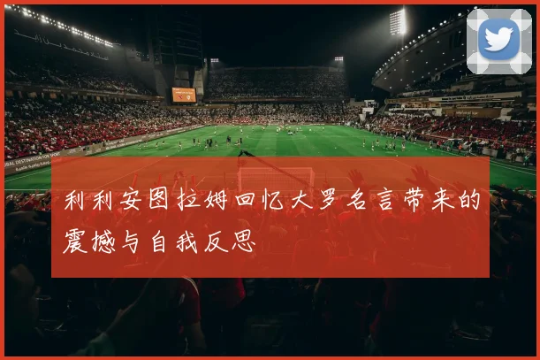 利利安图拉姆回忆大罗名言带来的震撼与自我反思