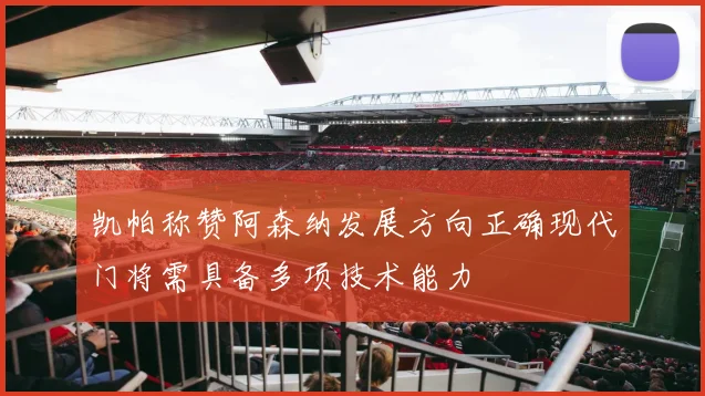 凯帕称赞阿森纳发展方向正确现代门将需具备多项技术能力