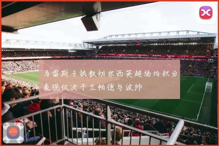 马雷斯卡执教切尔西英超场均积分表现仅次于兰帕德与波帅