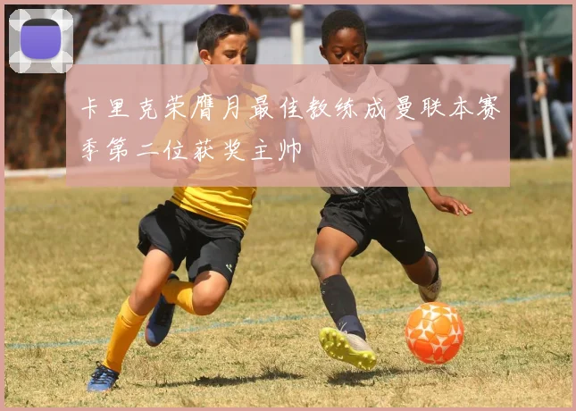 卡里克荣膺月最佳教练成曼联本赛季第二位获奖主帅