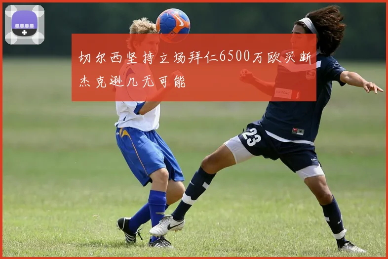 切尔西坚持立场拜仁6500万欧买断杰克逊几无可能