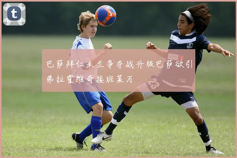 巴萨拜仁米兰争夺战升级巴萨欲引弗拉霍维奇接班莱万