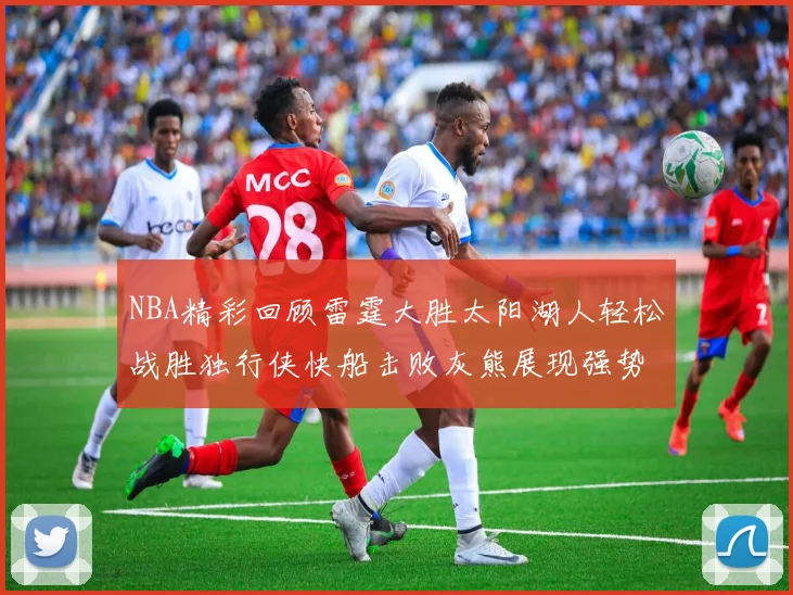 NBA精彩回顾雷霆大胜太阳湖人轻松战胜独行侠快船击败灰熊展现强势表现