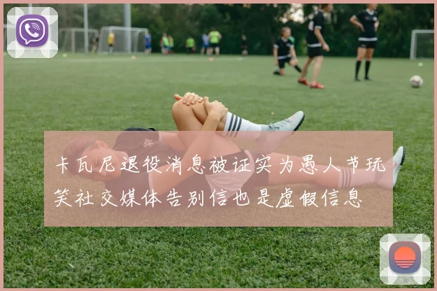 卡瓦尼退役消息被证实为愚人节玩笑社交媒体告别信也是虚假信息