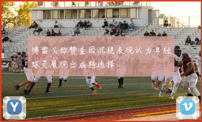 博雷戈称赞奎因沉稳表现认为年轻球员展现出成熟选择