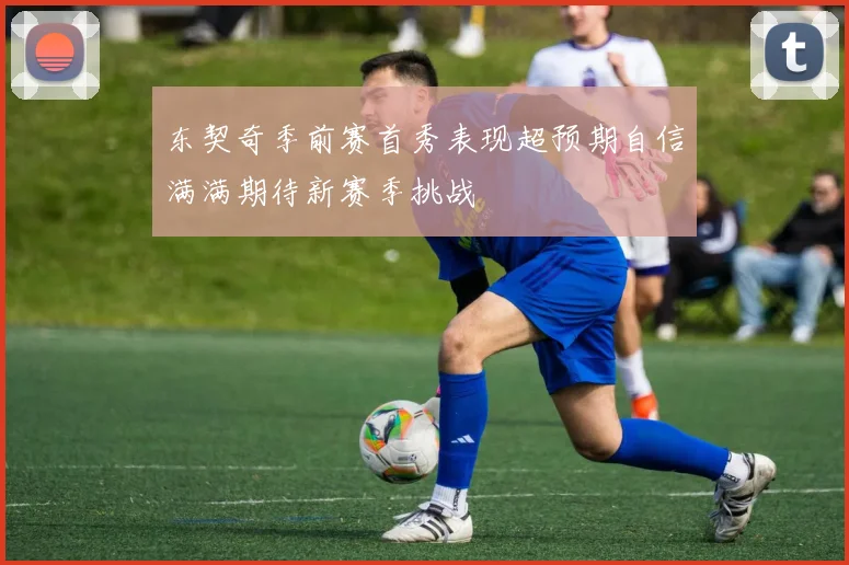 东契奇季前赛首秀表现超预期自信满满期待新赛季挑战